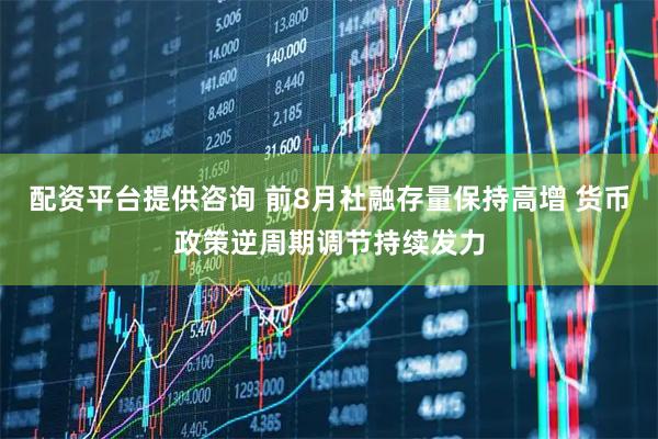 配资平台提供咨询 前8月社融存量保持高增 货币政策逆周期调节持续发力