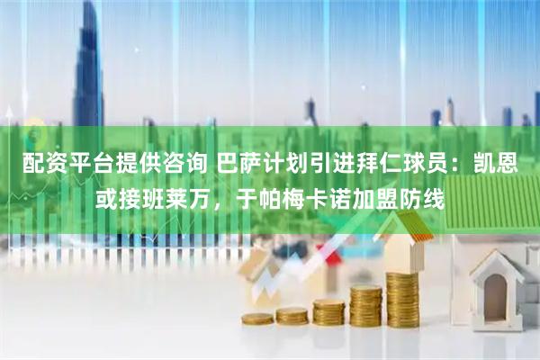 配资平台提供咨询 巴萨计划引进拜仁球员：凯恩或接班莱万，于帕梅卡诺加盟防线