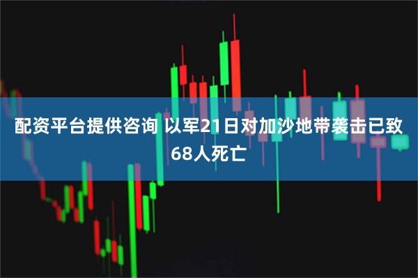 配资平台提供咨询 以军21日对加沙地带袭击已致68人死亡