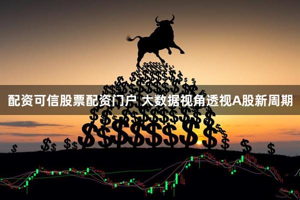 配资可信股票配资门户 大数据视角透视A股新周期