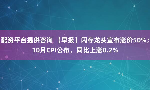 配资平台提供咨询 【早报】闪存龙头宣布涨价50%；10月CPI公布，同比上涨0.2%