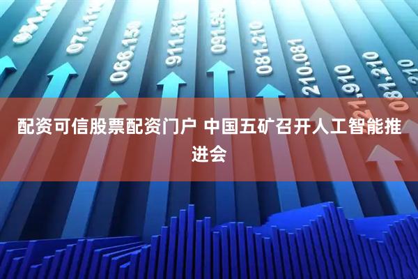 配资可信股票配资门户 中国五矿召开人工智能推进会