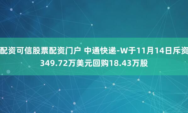 配资可信股票配资门户 中通快递-W于11月14日斥资349.72万美元回购18.43万股